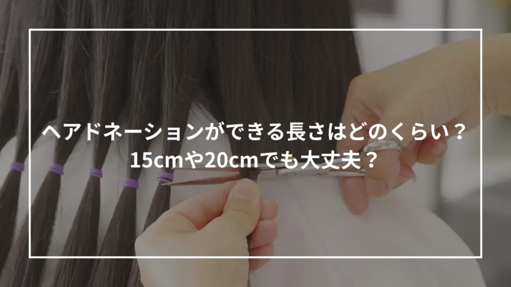 ヘアドネーションができる長さはどのくらい?15cmや20cmでも大丈夫?